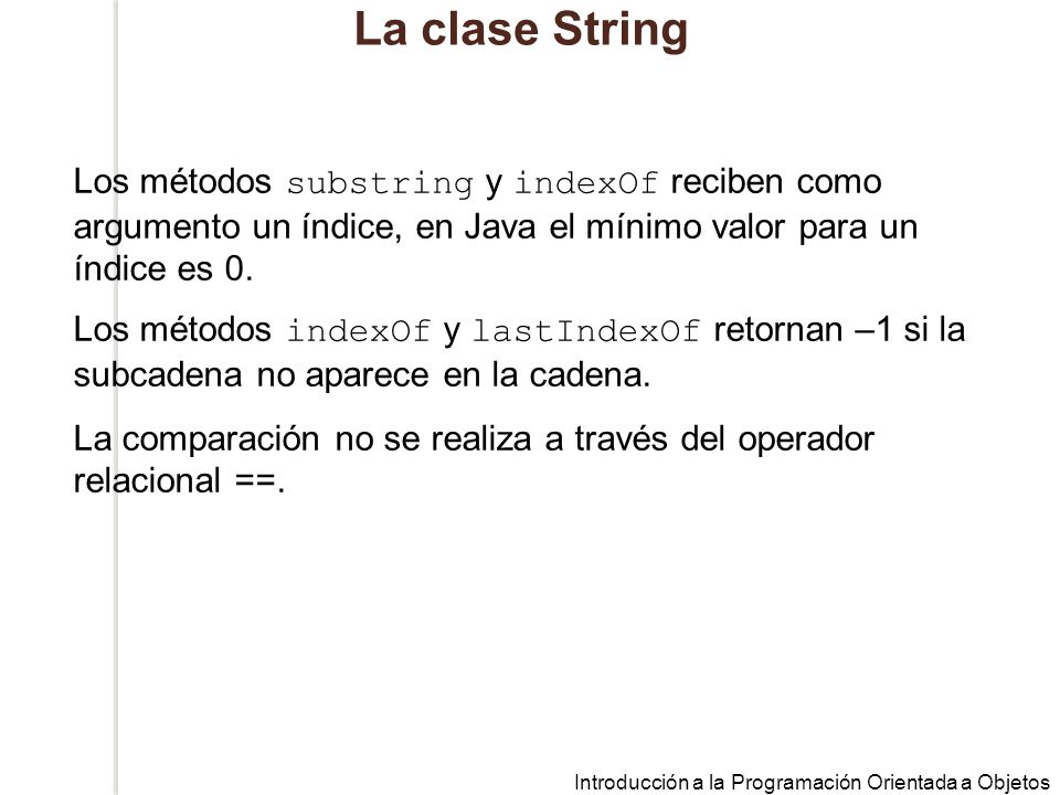 La clase String Los métodos substring y indexOf reciben como argumento un índice, en Java el mínimo valor para un índice es 0.
