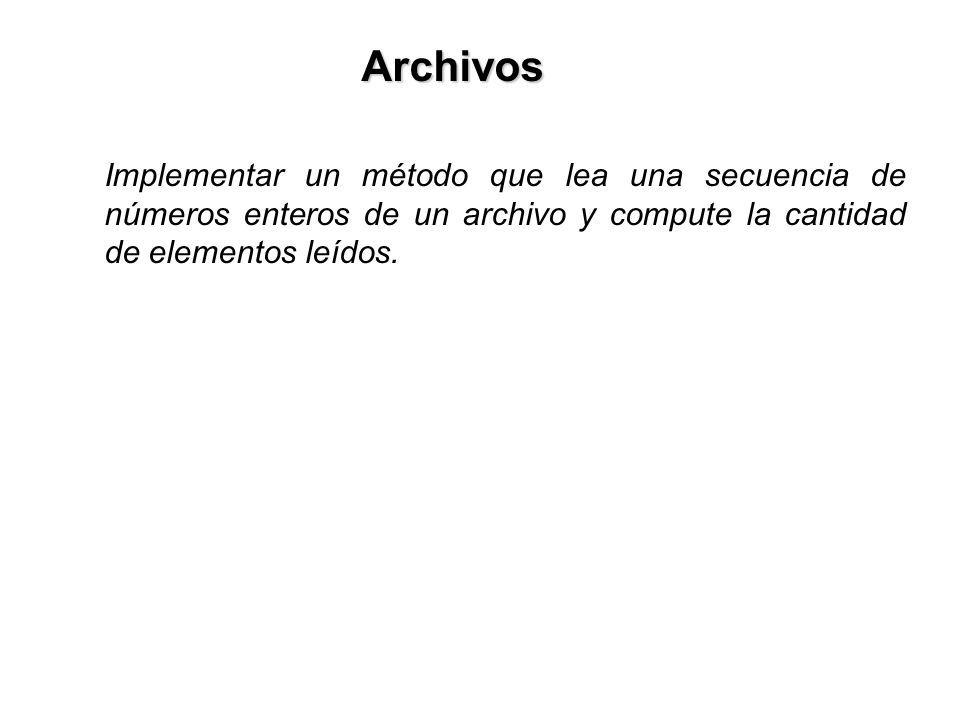 Archivos Implementar un método que lea una secuencia de números enteros de un archivo y compute la cantidad de elementos leídos.