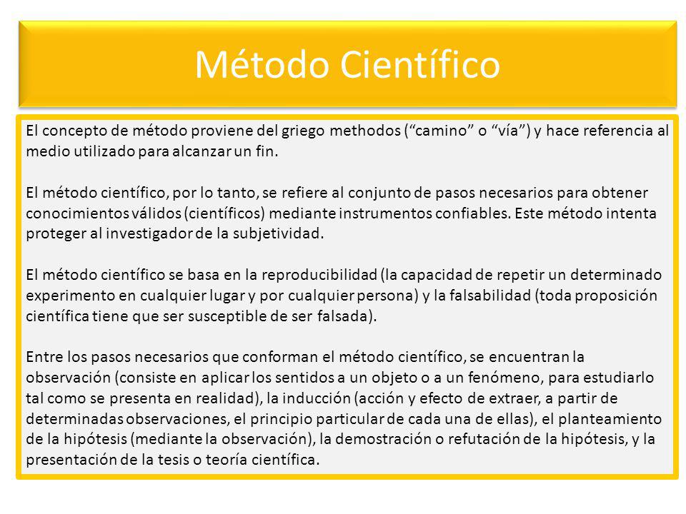Método Científico El concepto de método proviene del griego methodos ( camino o vía ) y hace referencia al medio utilizado para alcanzar un fin.