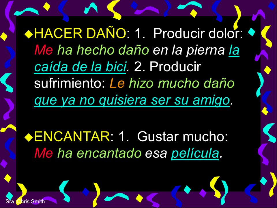 HACER DAÑO: 1. Producir dolor: Me ha hecho daño en la pierna la caída de la bici. 2. Producir sufrimiento: Le hizo mucho daño que ya no quisiera ser su amigo.