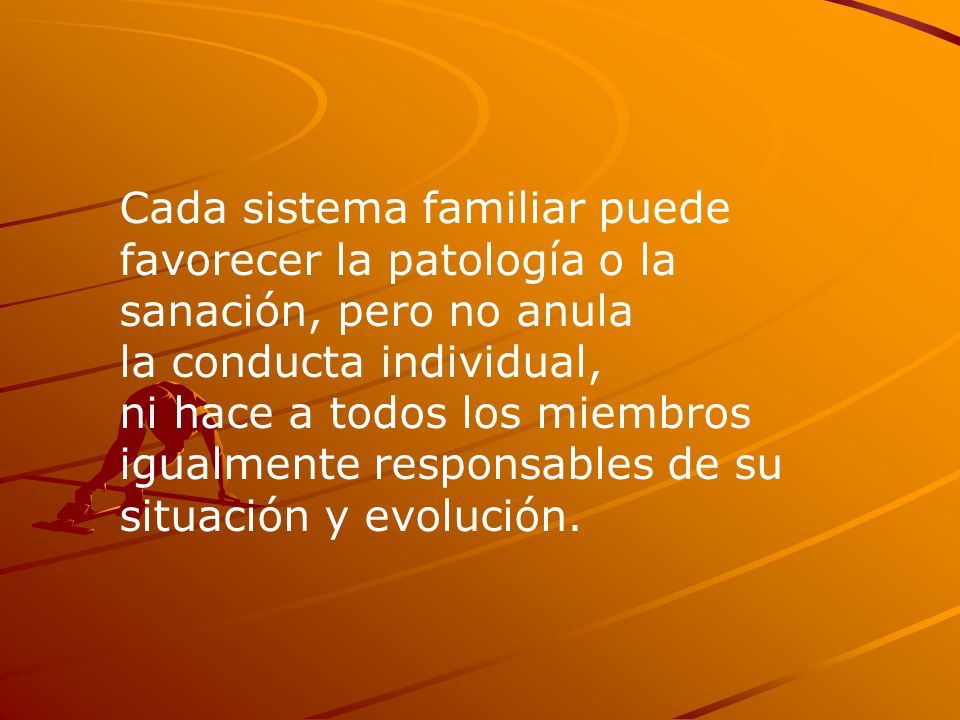 Cada sistema familiar puede favorecer la patología o la sanación, pero no anula