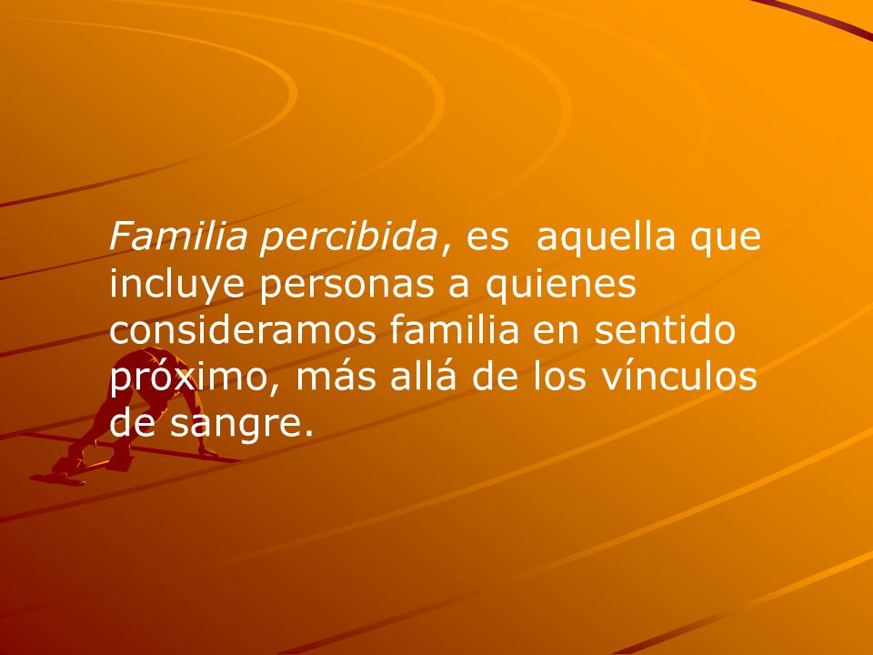 Familia percibida, es aquella que incluye personas a quienes consideramos familia en sentido próximo, más allá de los vínculos de sangre.