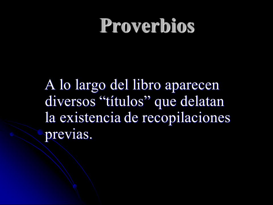 Proverbios A lo largo del libro aparecen diversos títulos que delatan la existencia de recopilaciones previas.