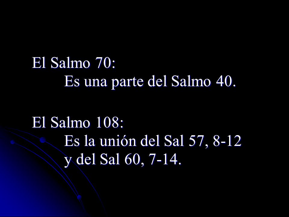 El Salmo 70: Es una parte del Salmo 40. El Salmo 108: Es la unión del Sal 57,