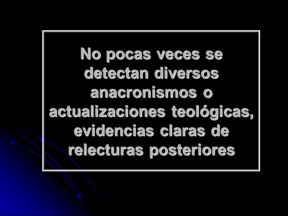 No pocas veces se detectan diversos anacronismos o actualizaciones teológicas, evidencias claras de relecturas posteriores