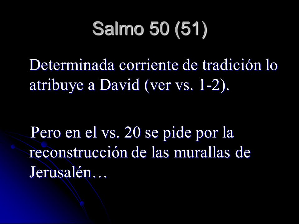 Salmo 50 (51) Determinada corriente de tradición lo atribuye a David (ver vs. 1-2).