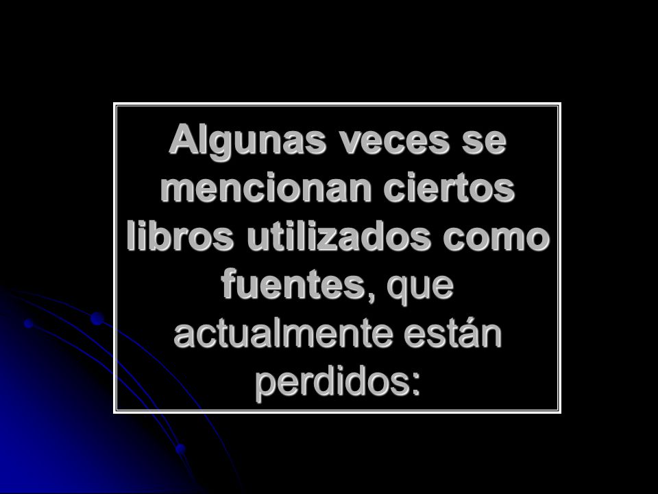 Algunas veces se mencionan ciertos libros utilizados como fuentes, que actualmente están perdidos: