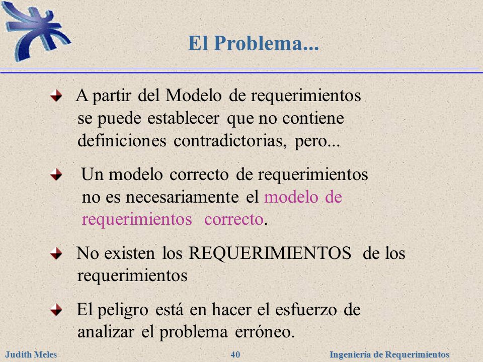 El Problema... A partir del Modelo de requerimientos se puede establecer que no contiene definiciones contradictorias, pero...