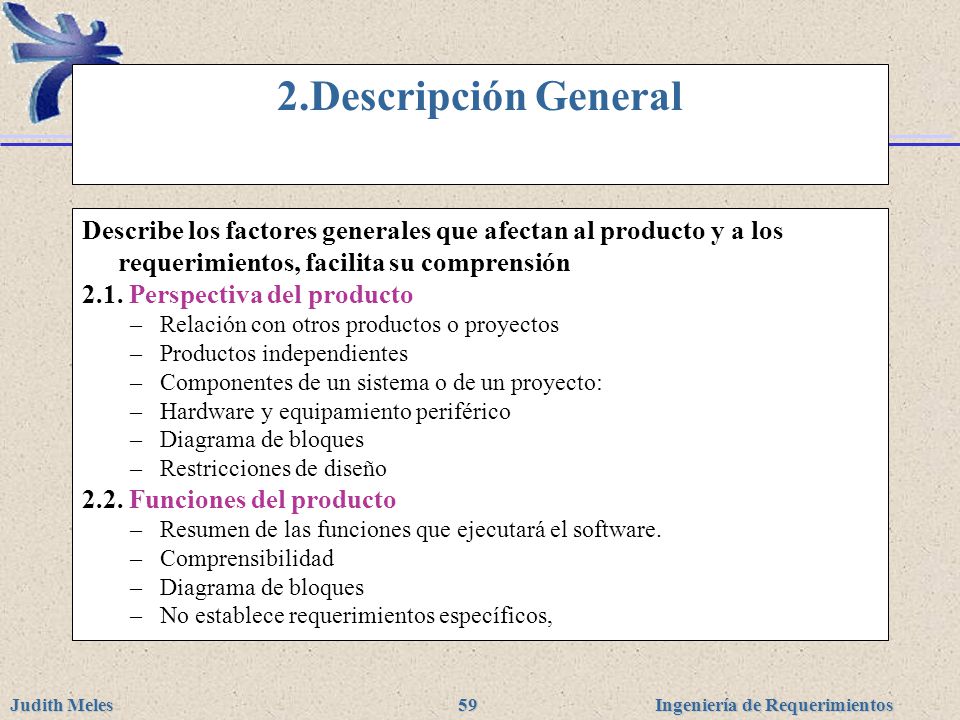 2.Descripción General Describe los factores generales que afectan al producto y a los requerimientos, facilita su comprensión.