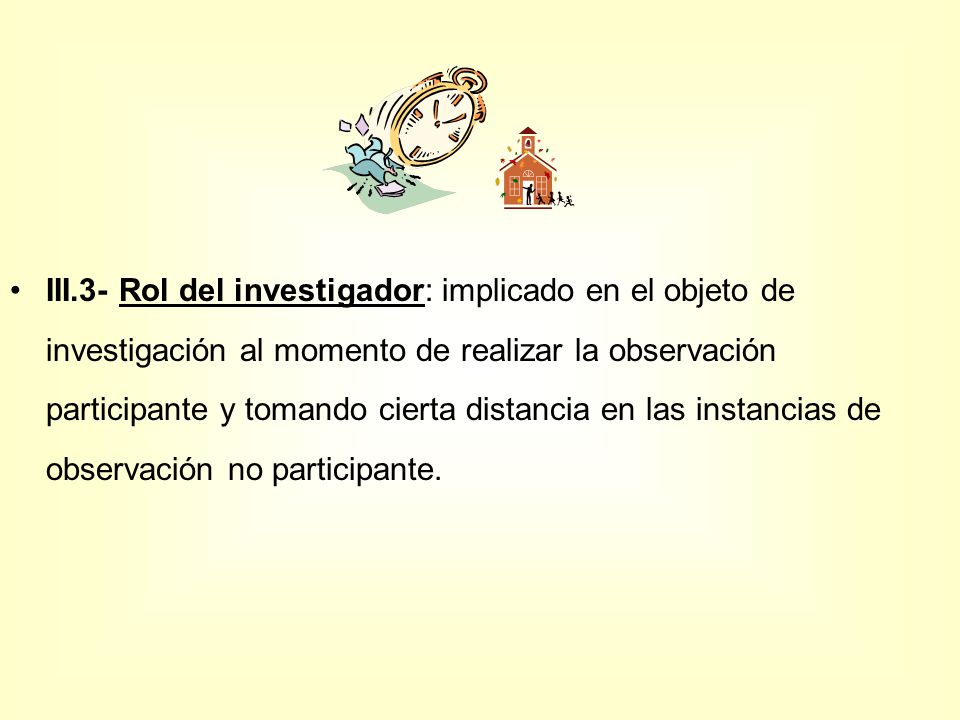 III.3- Rol del investigador: implicado en el objeto de investigación al momento de realizar la observación participante y tomando cierta distancia en las instancias de observación no participante.