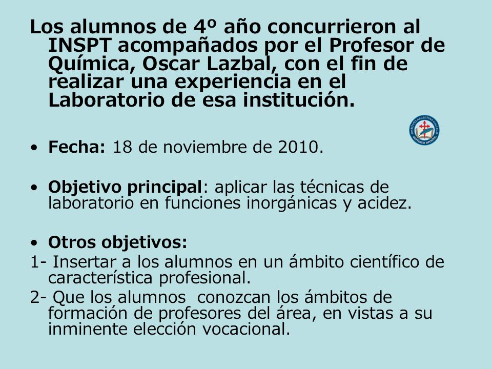Los alumnos de 4º año concurrieron al INSPT acompañados por el Profesor de Química, Oscar Lazbal, con el fin de realizar una experiencia en el Laboratorio de esa institución.