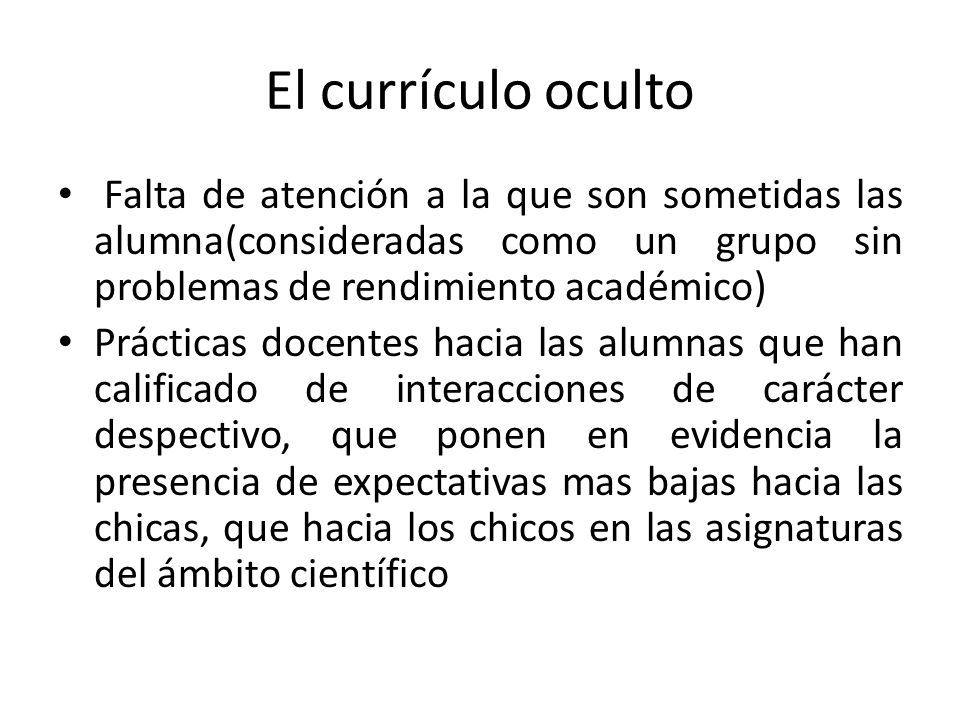 El currículo oculto Falta de atención a la que son sometidas las alumna(consideradas como un grupo sin problemas de rendimiento académico)
