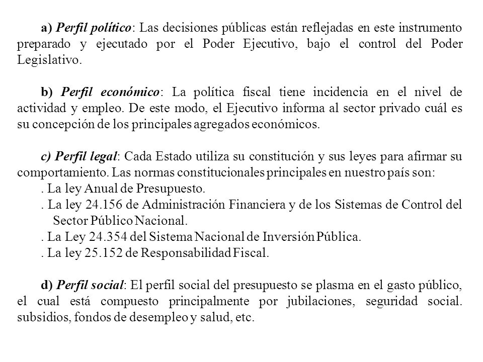 a) Perfil político: Las decisiones públicas están reflejadas en este instrumento preparado y ejecutado por el Poder Ejecutivo, bajo el control del Poder Legislativo.