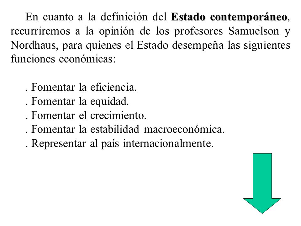 En cuanto a la definición del Estado contemporáneo, recurriremos a la opinión de los profesores Samuelson y Nordhaus, para quienes el Estado desempeña las siguientes funciones económicas: