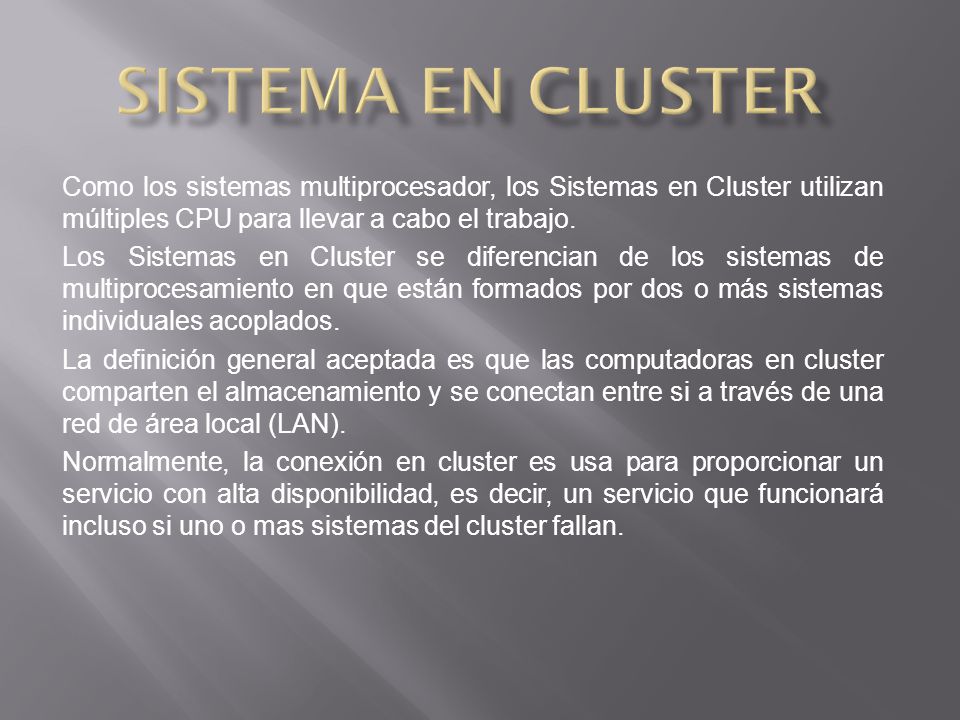 Sistema en cluster Como los sistemas multiprocesador, los Sistemas en Cluster utilizan múltiples CPU para llevar a cabo el trabajo.