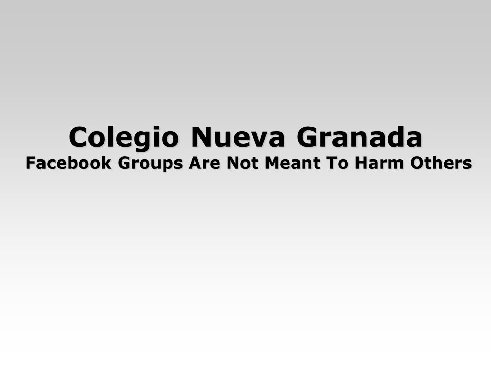 Colegio Nueva Granada Facebook Groups Are Not Meant To Harm Others