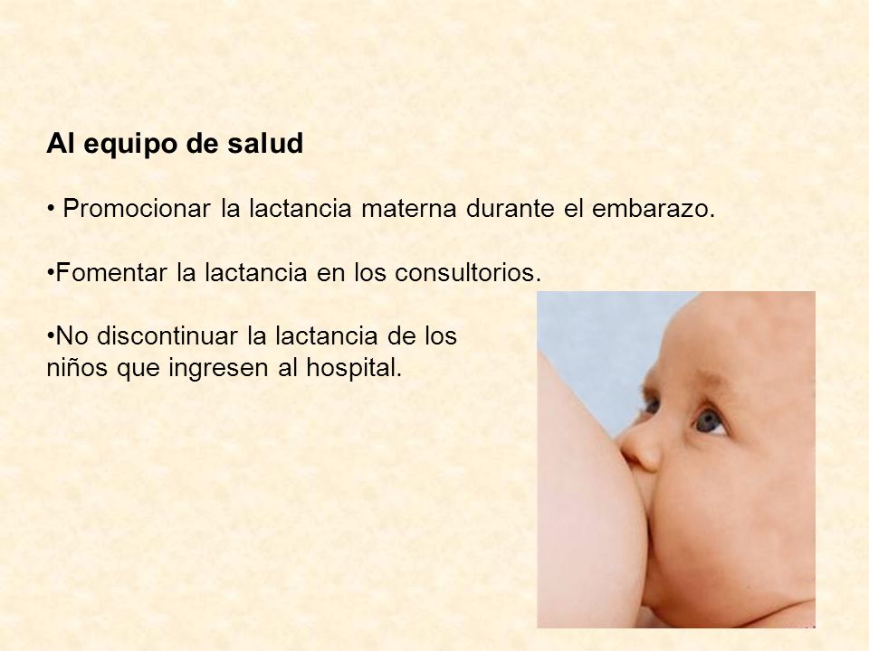 Al equipo de salud Promocionar la lactancia materna durante el embarazo. Fomentar la lactancia en los consultorios.