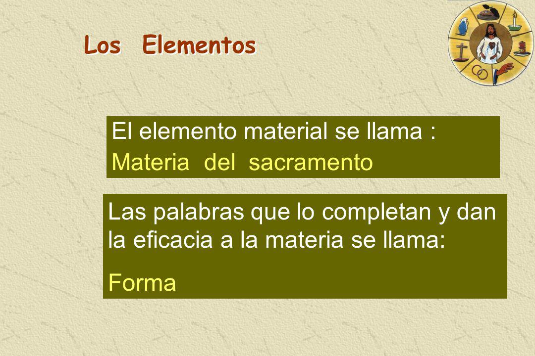 Los Elementos El elemento material se llama : Materia del sacramento. Las palabras que lo completan y dan la eficacia a la materia se llama: