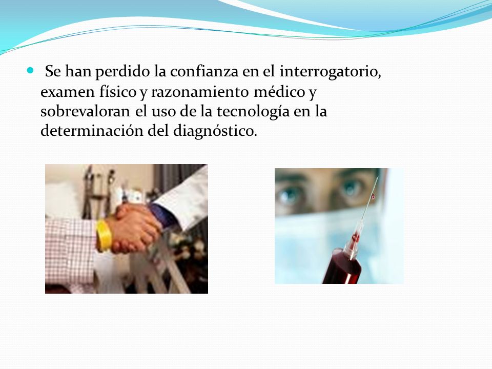 Se han perdido la confianza en el interrogatorio, examen físico y razonamiento médico y sobrevaloran el uso de la tecnología en la determinación del diagnóstico.