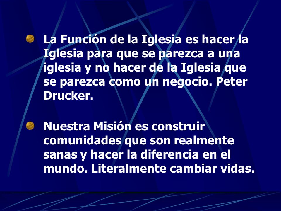 La Función de la Iglesia es hacer la Iglesia para que se parezca a una iglesia y no hacer de la Iglesia que se parezca como un negocio. Peter Drucker.