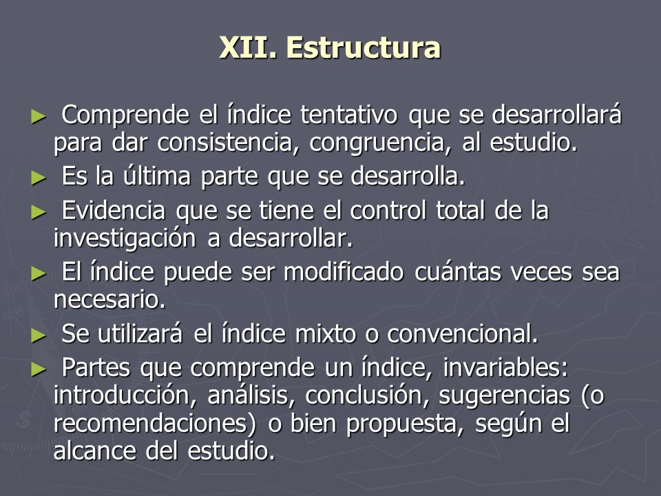 XII. Estructura Comprende el índice tentativo que se desarrollará para dar consistencia, congruencia, al estudio.