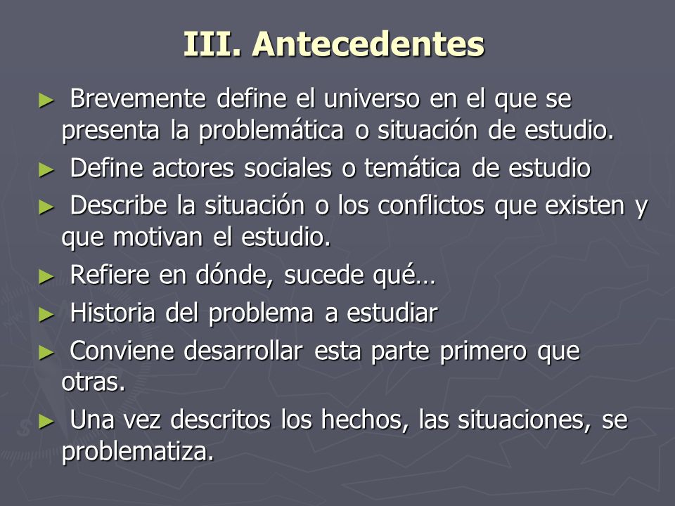 III. Antecedentes Brevemente define el universo en el que se presenta la problemática o situación de estudio.