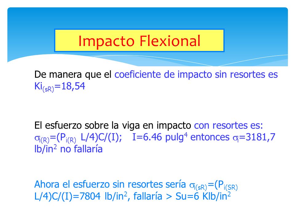Impacto Flexional De manera que el coeficiente de impacto sin resortes es Ki(sR)=18,54. El esfuerzo sobre la viga en impacto con resortes es: