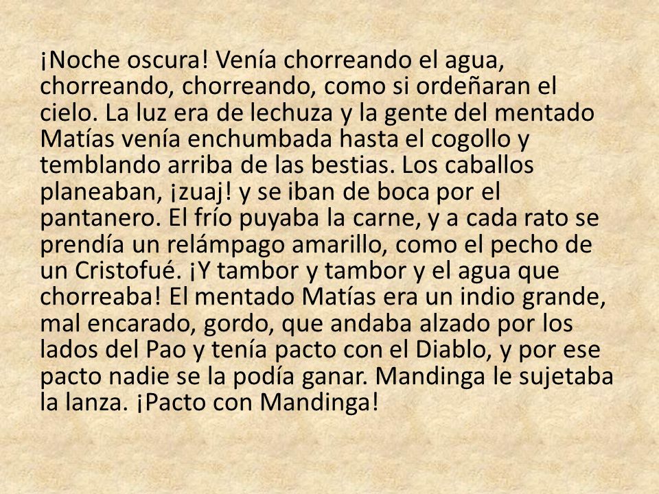 ¡Noche oscura. Venía chorreando el agua, chorreando, chorreando, como si ordeñaran el cielo.