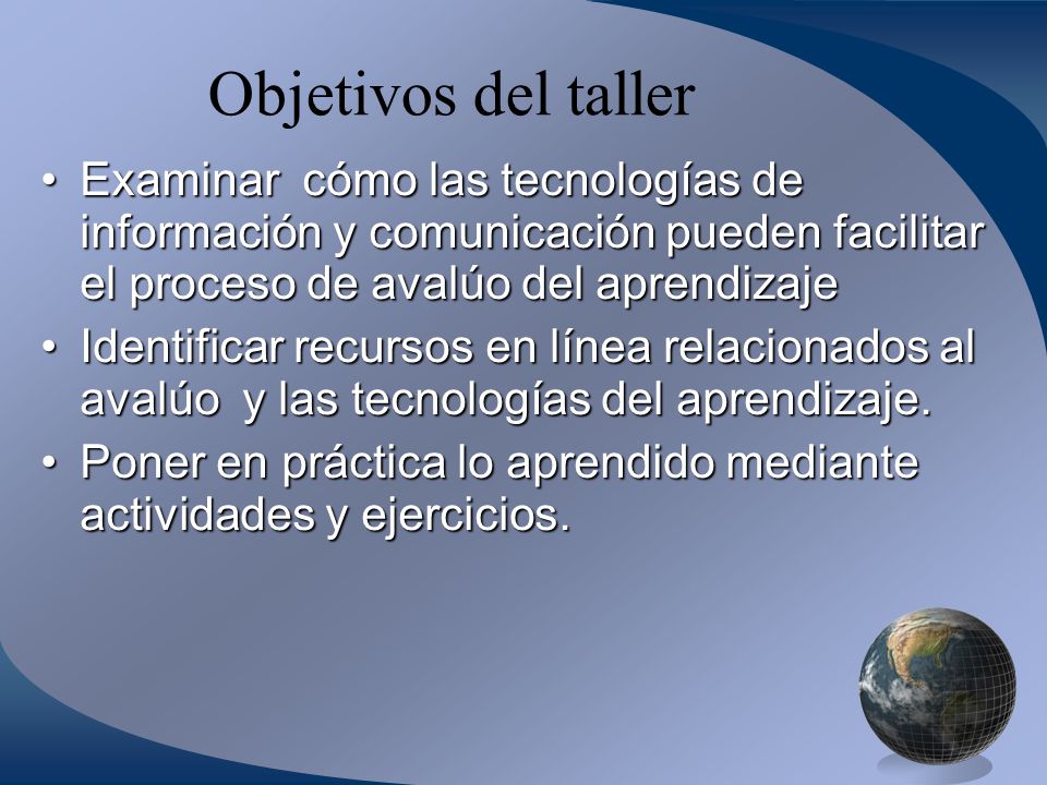 Objetivos del taller Examinar cómo las tecnologías de información y comunicación pueden facilitar el proceso de avalúo del aprendizaje.