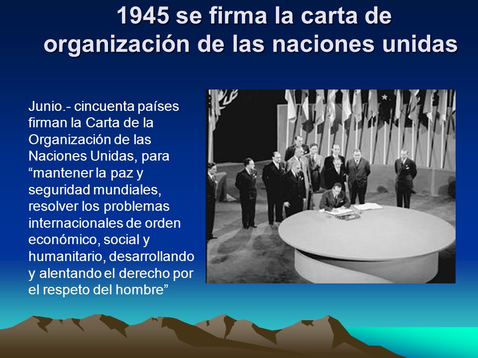 1945 se firma la carta de organización de las naciones unidas