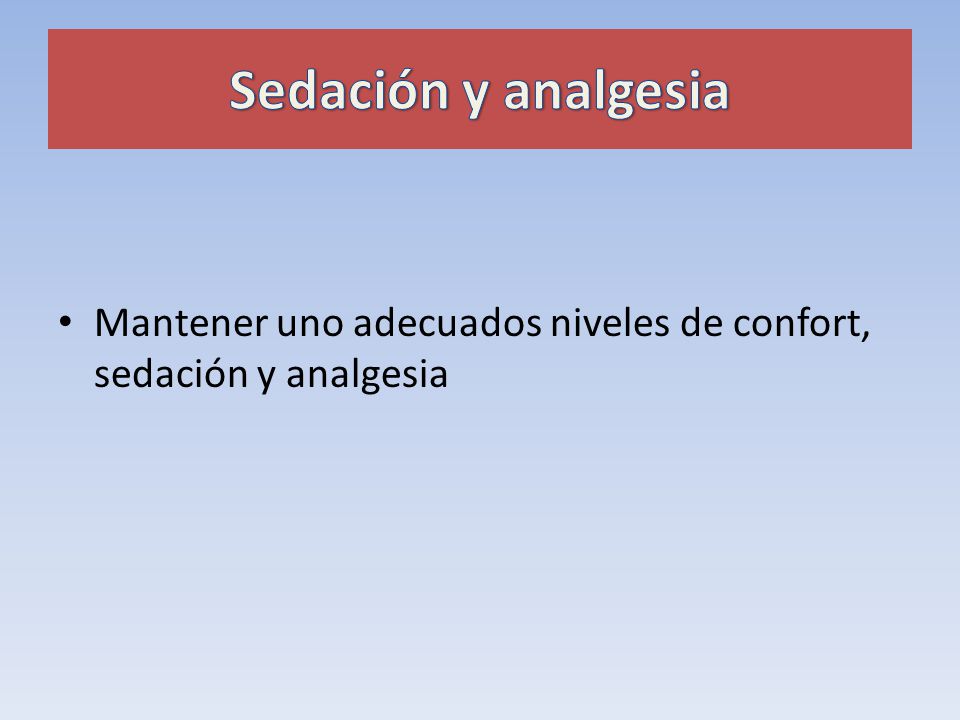 Sedación y analgesia Mantener uno adecuados niveles de confort, sedación y analgesia.