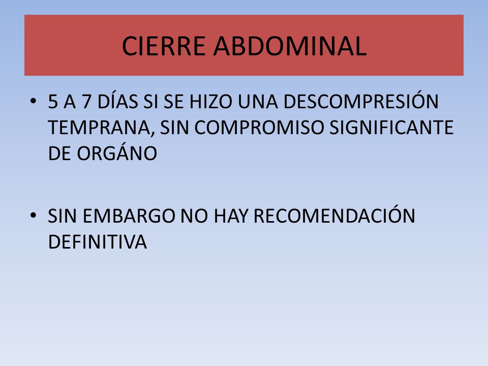 CIERRE ABDOMINAL 5 A 7 DÍAS SI SE HIZO UNA DESCOMPRESIÓN TEMPRANA, SIN COMPROMISO SIGNIFICANTE DE ORGÁNO.