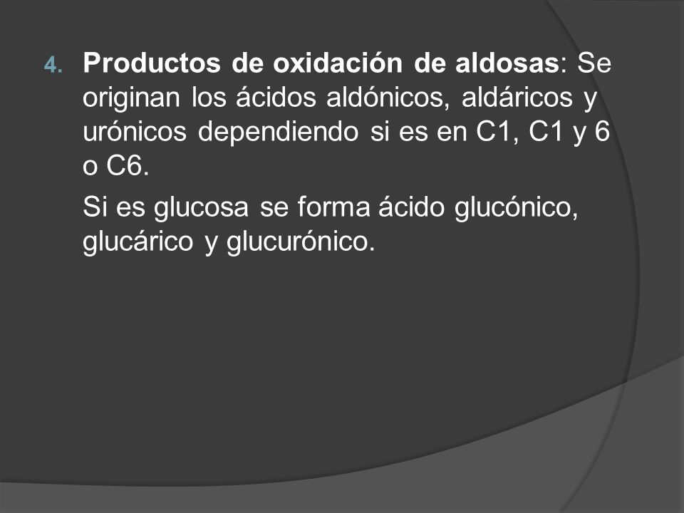 Productos de oxidación de aldosas: Se originan los ácidos aldónicos, aldáricos y urónicos dependiendo si es en C1, C1 y 6 o C6.