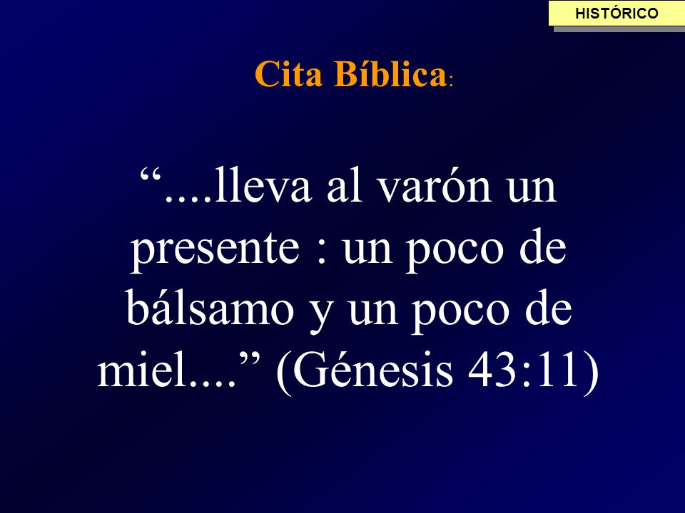 HISTÓRICO Cita Bíblica: ....lleva al varón un presente : un poco de bálsamo y un poco de miel.... (Génesis 43:11)