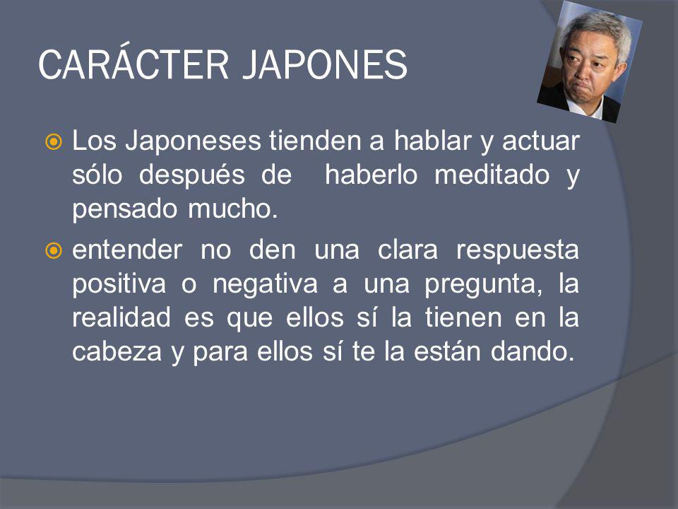 CARÁCTER JAPONES Los Japoneses tienden a hablar y actuar sólo después de haberlo meditado y pensado mucho.