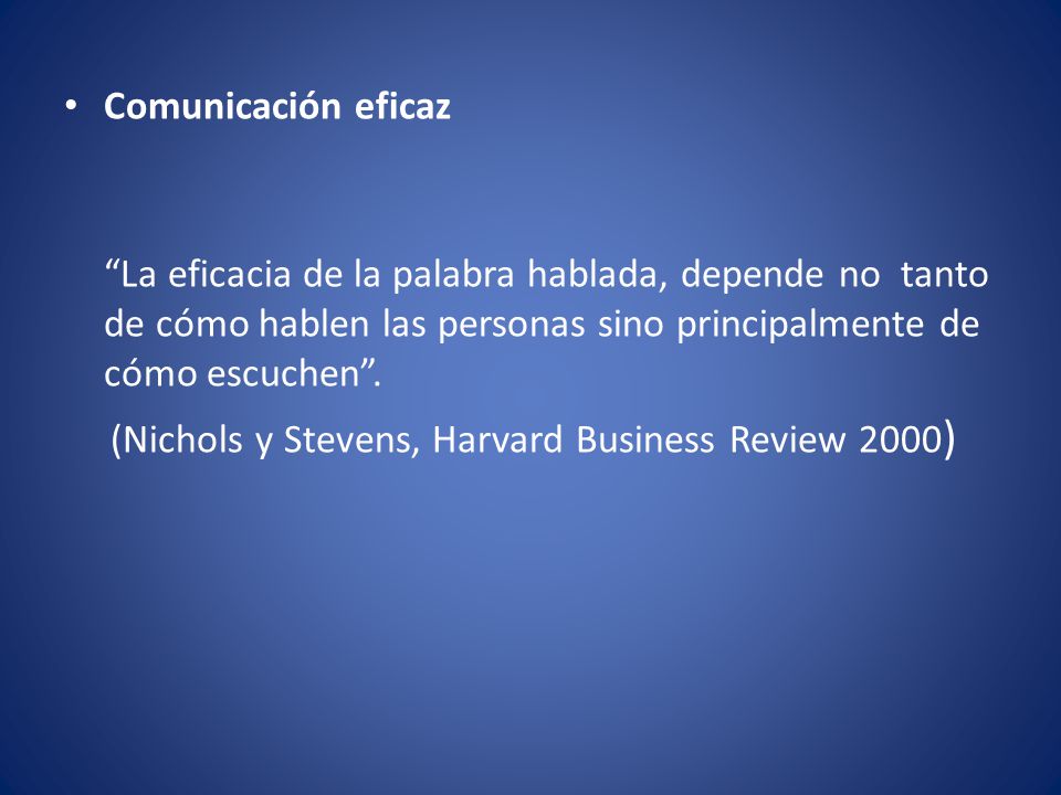 Comunicación eficaz La eficacia de la palabra hablada, depende no tanto de cómo hablen las personas sino principalmente de cómo escuchen .