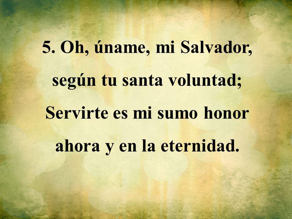 5. Oh, úname, mi Salvador, según tu santa voluntad;
