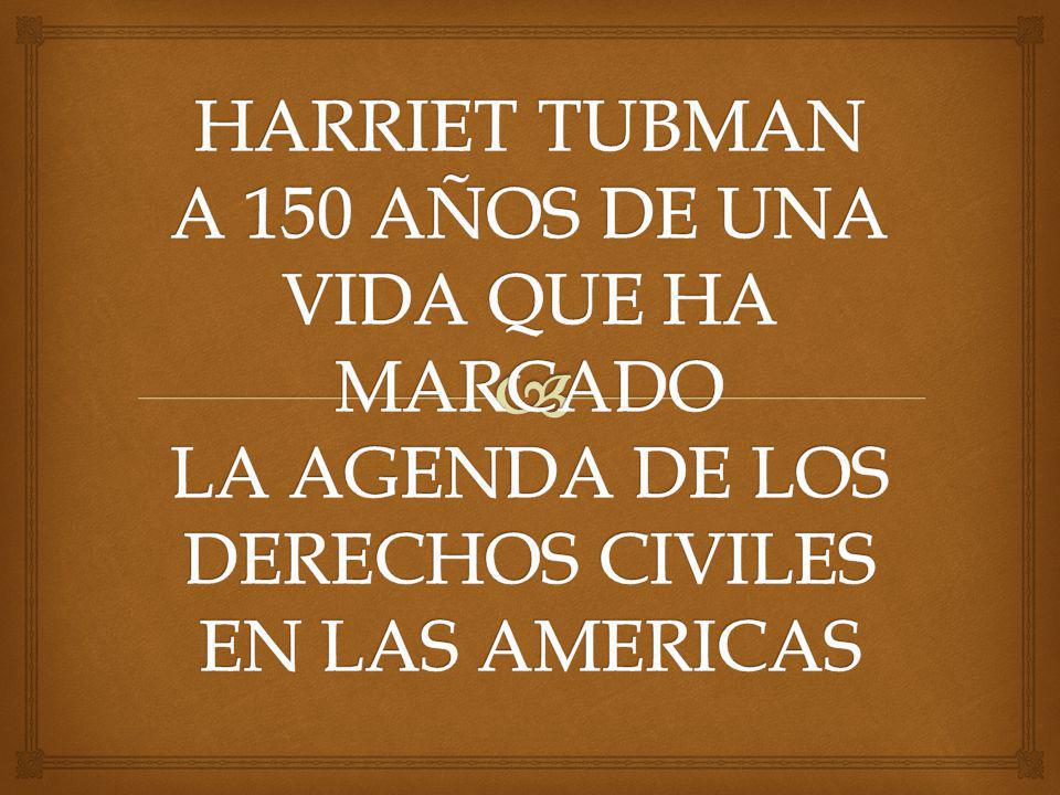 HARRIET TUBMAN A 150 AÑOS DE UNA VIDA QUE HA MARCADO LA AGENDA DE LOS DERECHOS CIVILES EN LAS AMERICAS