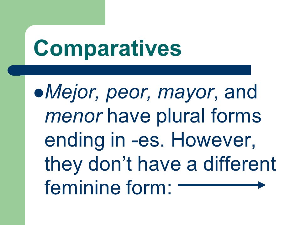 Comparatives Mejor, peor, mayor, and menor have plural forms ending in -es.