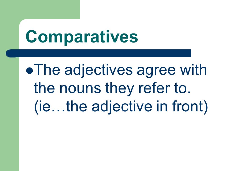 Comparatives The adjectives agree with the nouns they refer to. (ie…the adjective in front)
