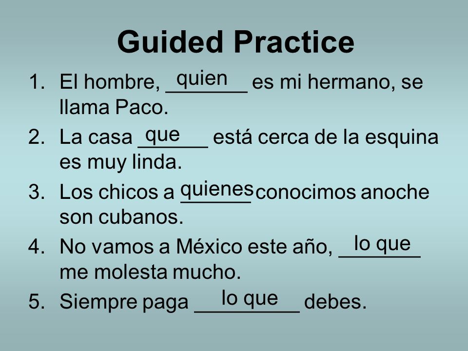 Guided Practice quien El hombre, _______ es mi hermano, se llama Paco.