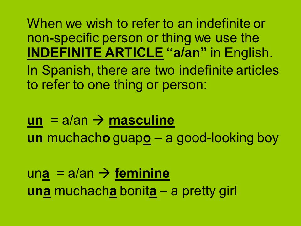 When we wish to refer to an indefinite or non-specific person or thing we use the INDEFINITE ARTICLE a/an in English.