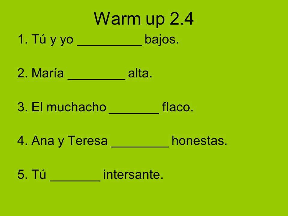 Warm up Tú y yo _________ bajos. 2. María ________ alta.