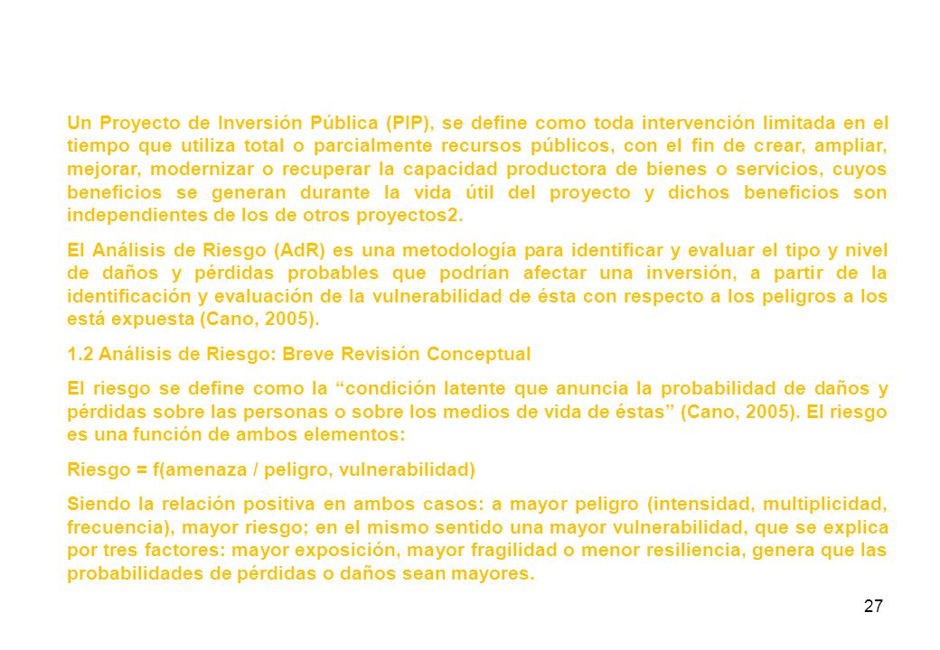 Un Proyecto de Inversión Pública (PIP), se define como toda intervención limitada en el tiempo que utiliza total o parcialmente recursos públicos, con el fin de crear, ampliar, mejorar, modernizar o recuperar la capacidad productora de bienes o servicios, cuyos beneficios se generan durante la vida útil del proyecto y dichos beneficios son independientes de los de otros proyectos2.
