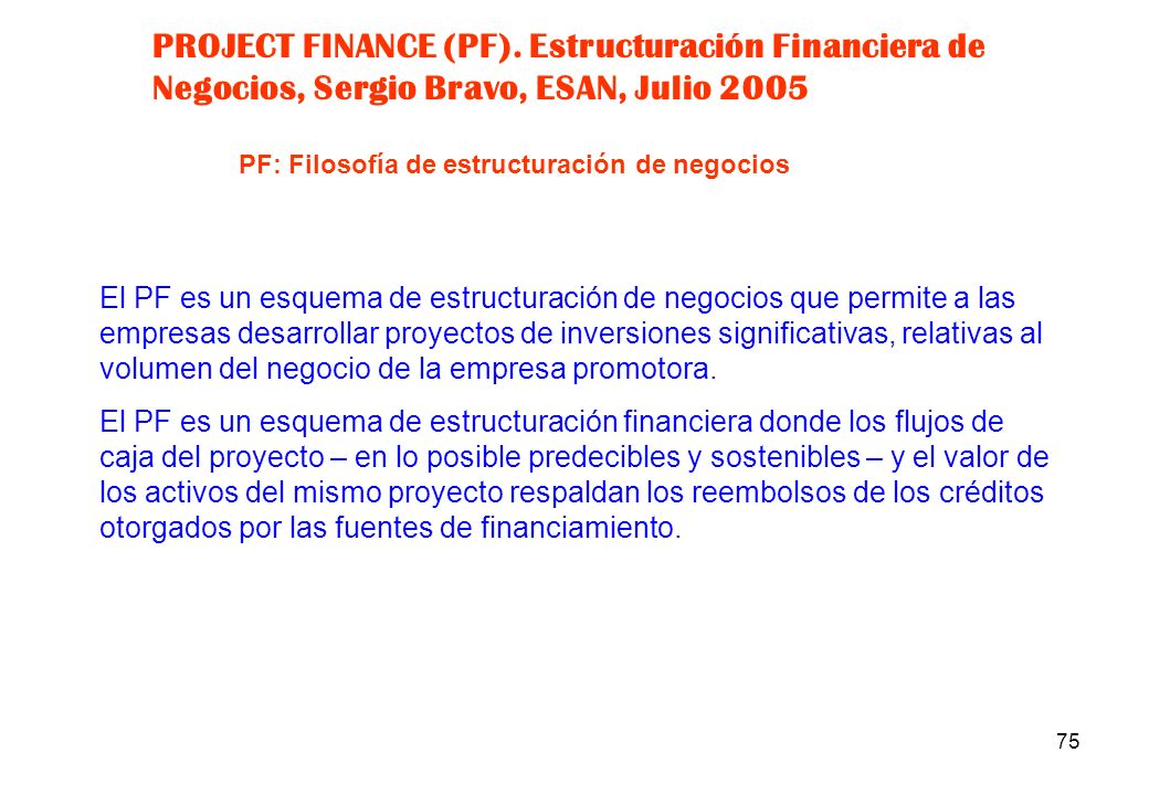 PROJECT FINANCE (PF). Estructuración Financiera de Negocios, Sergio Bravo, ESAN, Julio 2005