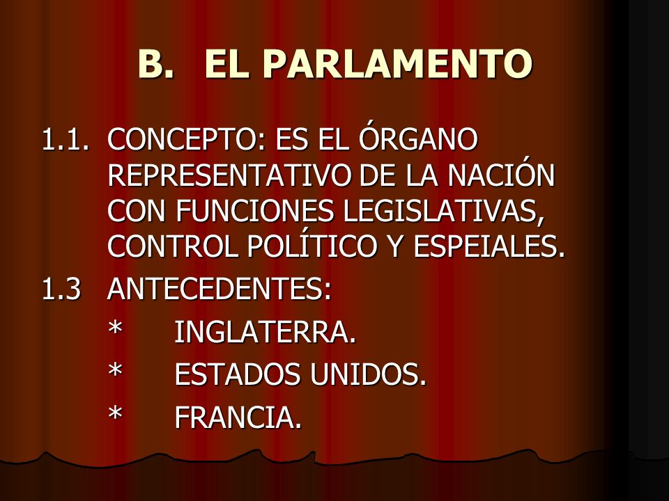 B. EL PARLAMENTO 1.1. CONCEPTO: ES EL ÓRGANO REPRESENTATIVO DE LA NACIÓN CON FUNCIONES LEGISLATIVAS, CONTROL POLÍTICO Y ESPEIALES.