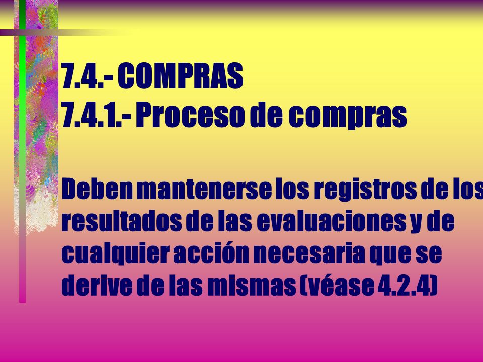 7.4.- COMPRAS Proceso de compras Deben mantenerse los registros de los resultados de las evaluaciones y de cualquier acción necesaria que se derive de las mismas (véase 4.2.4)