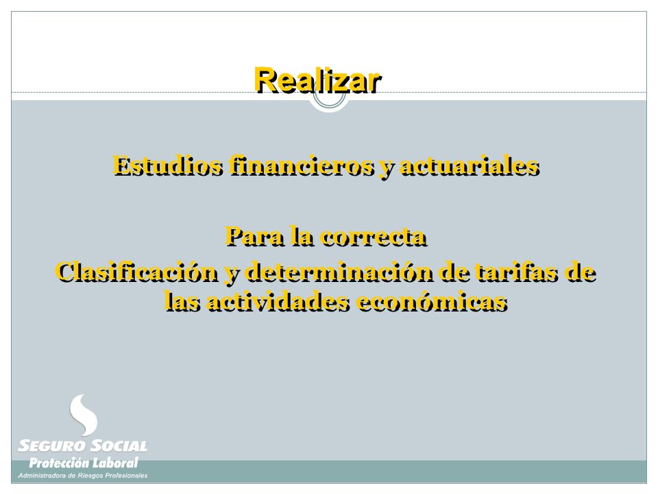 Realizar Estudios financieros y actuariales Para la correcta Clasificación y determinación de tarifas de las actividades económicas