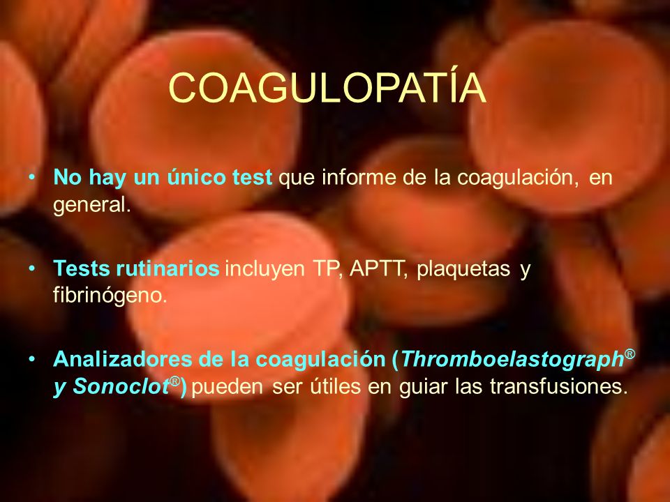 COAGULOPATÍA No hay un único test que informe de la coagulación, en general. Tests rutinarios incluyen TP, APTT, plaquetas y fibrinógeno.
