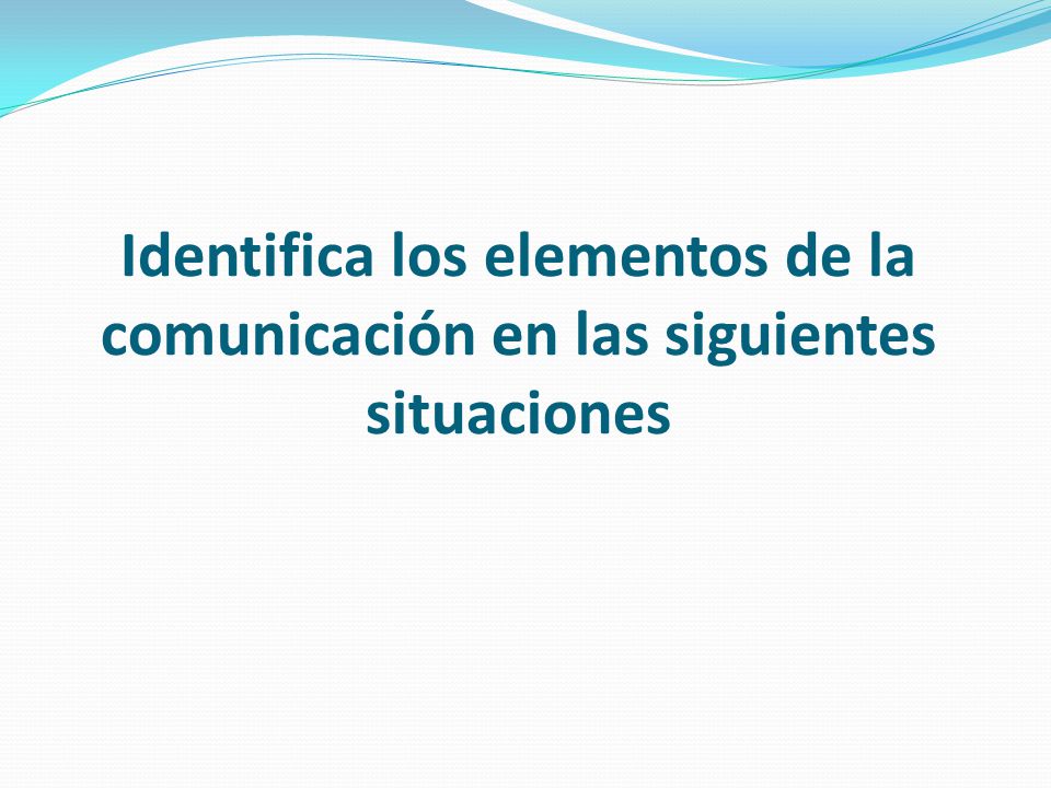 Identifica los elementos de la comunicación en las siguientes situaciones